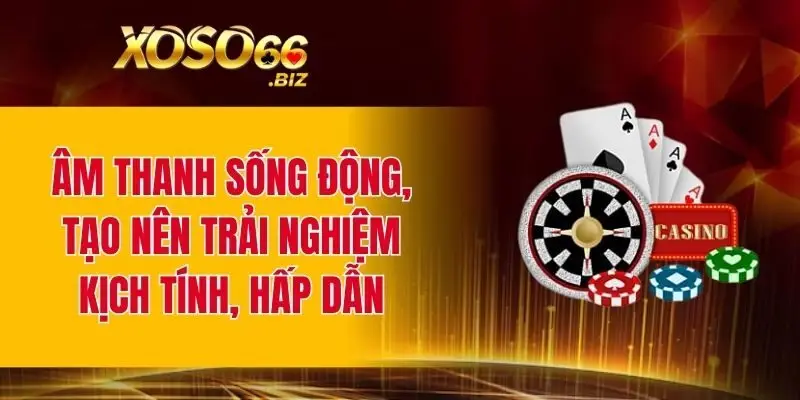 Âm thanh sống động, tạo nên trải nghiệm kịch tính, hấp dẫn